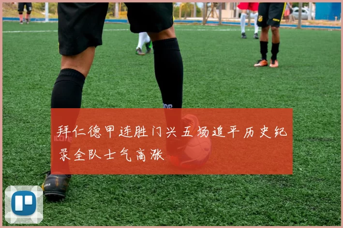 拜仁德甲连胜门兴五场追平历史纪录全队士气高涨