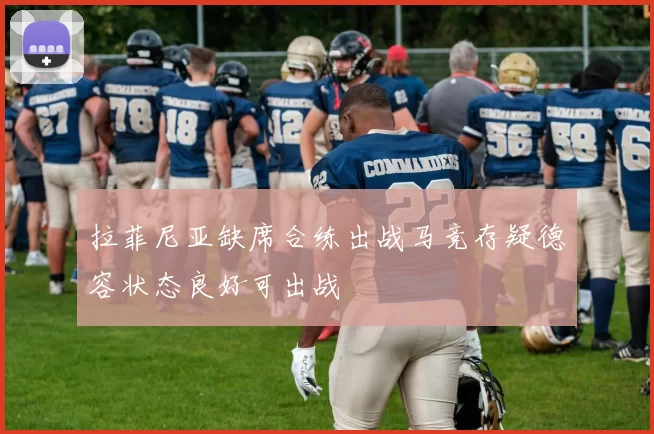 拉菲尼亚缺席合练出战马竞存疑德容状态良好可出战