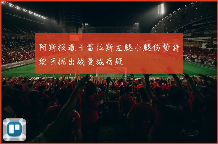 阿斯报道卡雷拉斯左腿小腿伤势持续困扰出战曼城存疑