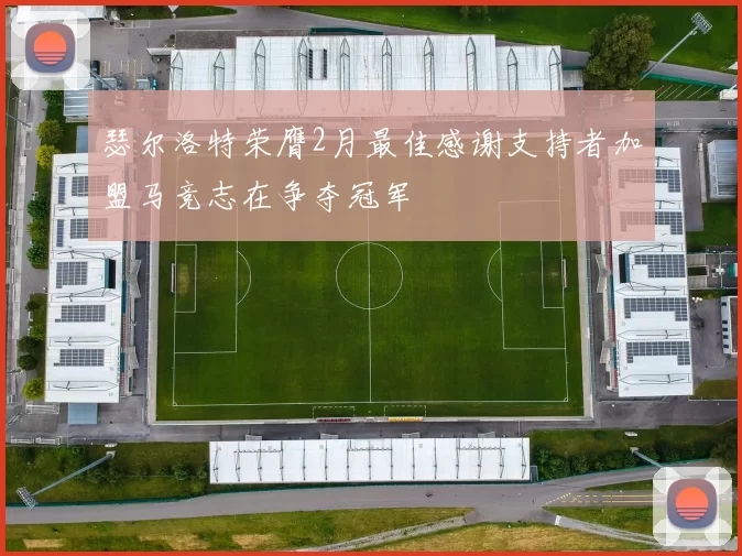 瑟尔洛特荣膺2月最佳感谢支持者加盟马竞志在争夺冠军