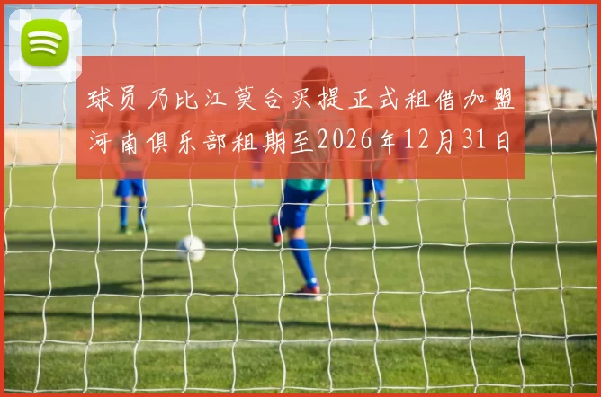 球员乃比江莫合买提正式租借加盟河南俱乐部租期至2026年12月31日