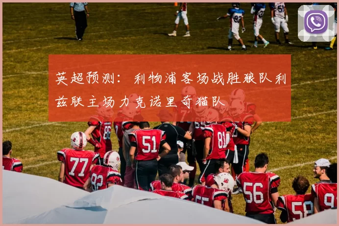 英超预测：利物浦客场战胜狼队利兹联主场力克诺里奇猫队