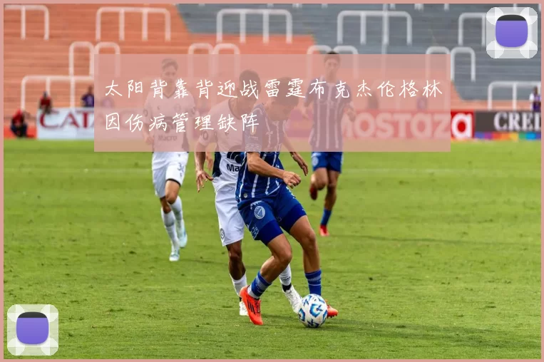 太阳背靠背迎战雷霆布克杰伦格林因伤病管理缺阵