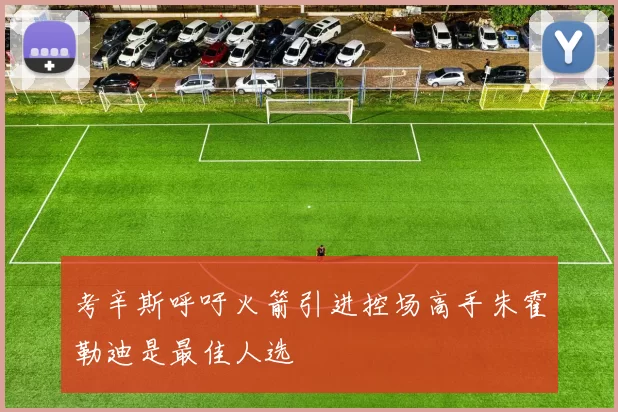考辛斯呼吁火箭引进控场高手朱霍勒迪是最佳人选