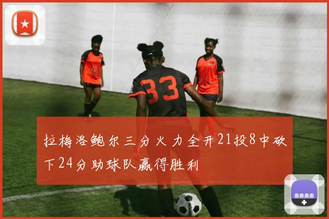 拉梅洛鲍尔三分火力全开21投8中砍下24分助球队赢得胜利
