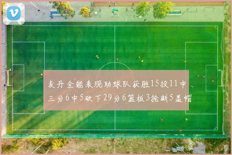 麦丹全能表现助球队获胜15投11中三分6中5砍下29分6篮板3抢断5盖帽