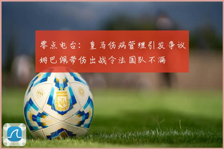 零点电台：皇马伤病管理引发争议姆巴佩带伤出战令法国队不满