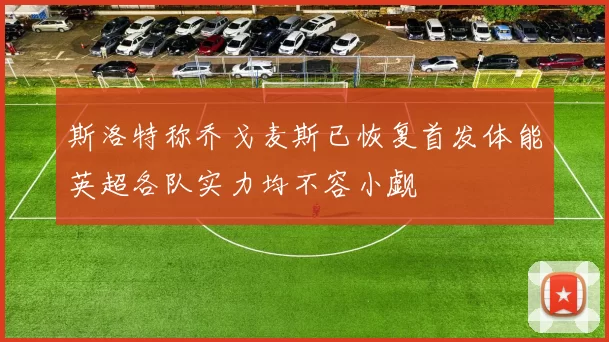斯洛特称乔戈麦斯已恢复首发体能英超各队实力均不容小觑