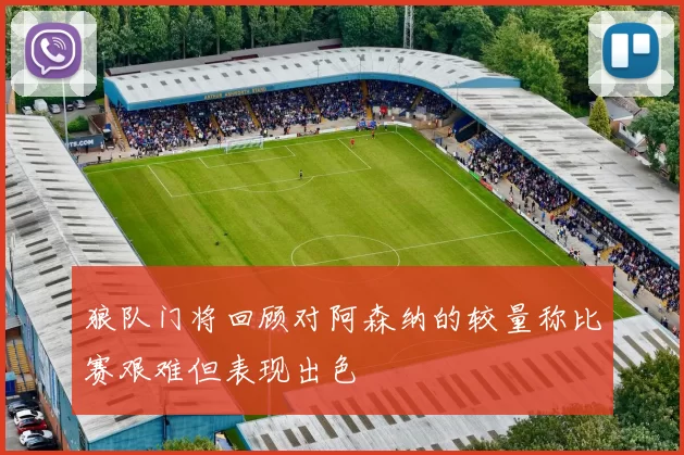 狼队门将回顾对阿森纳的较量称比赛艰难但表现出色