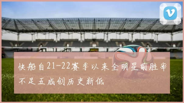 快船自21-22赛季以来全明星前胜率不足五成创历史新低