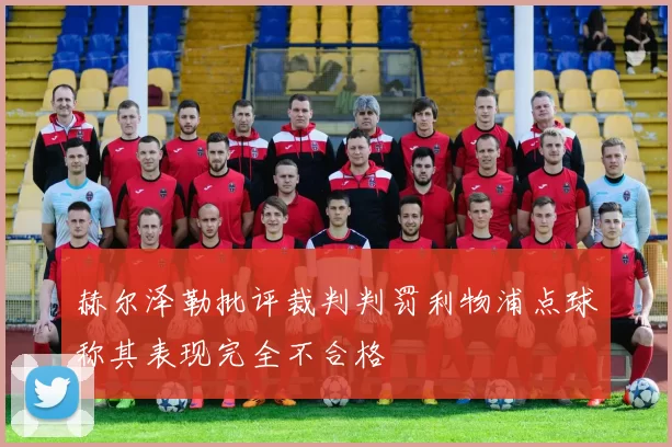 赫尔泽勒批评裁判判罚利物浦点球称其表现完全不合格